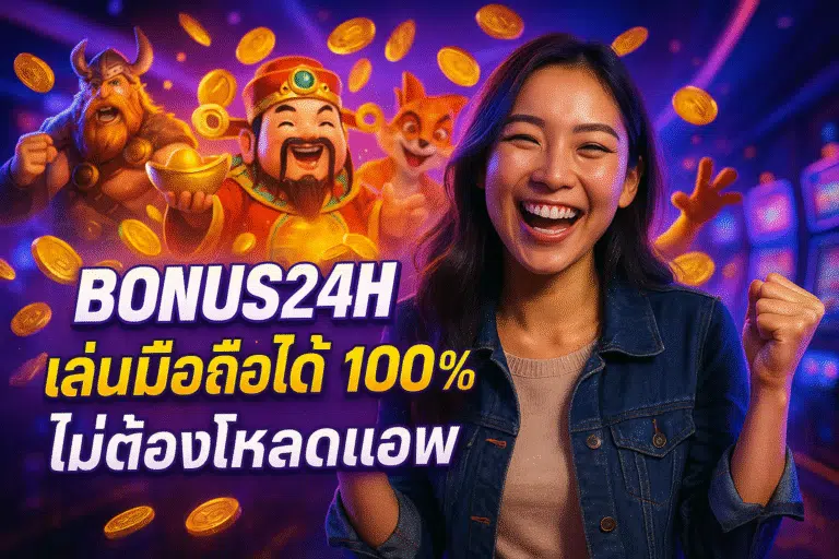 BONUS24H เล่นมือถือได้ 100% ไม่ต้องโหลดแอพ